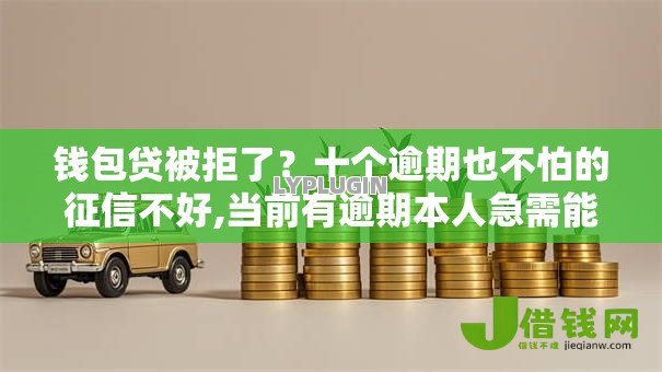 钱包贷被拒了?十个逾期也不怕的征信不好,当前有逾期本人急需能借钱的平台 钱包贷被拒了?十个逾期也不怕的征信不好,当前有逾期本人急需能借钱的平台