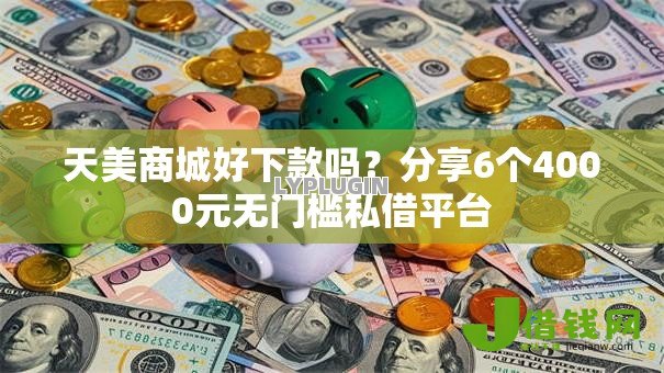 天美商城好下款吗？分享6个4000元无门槛私借平台