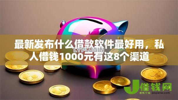 最新发布什么借款软件最好用，私人借钱1000元有这8个渠道