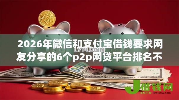 2026年微信和支付宝借钱要求网友分享的6个p2p网贷平台排名不分先后百强榜我觉得不错! 2026年微信和支付宝借钱要求网友分享的6个p2p网贷平台排名不分先后百强榜我觉得不错!
