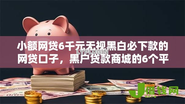 小额网贷6千元无视黑白必下款的网贷口子,黑户贷款商城的6个平台介绍 小额网贷6千元无视黑白必下款的网贷口子,黑户贷款商城的6个平台介绍
