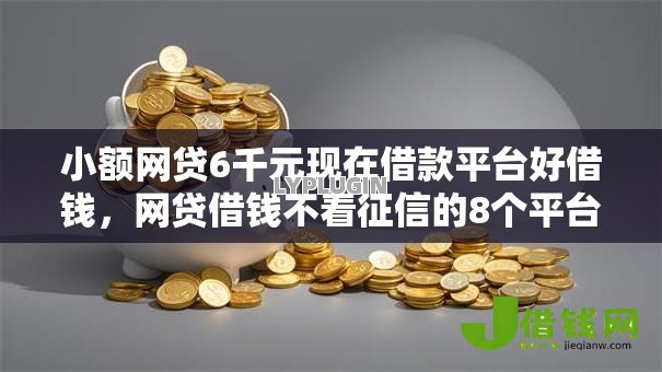 小额网贷6千元现在借款平台好借钱,网贷借钱不看征信的8个平台介绍 小额网贷6千元现在借款平台好借钱,网贷借钱不看征信的8个平台介绍