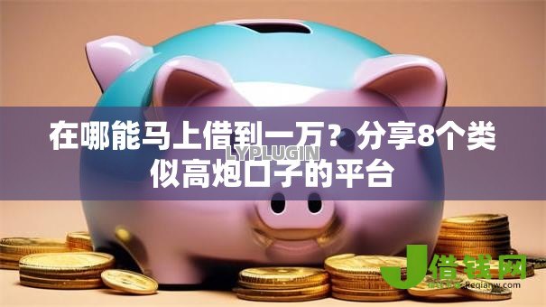 在哪能马上借到一万？分享8个类似高炮口子的平台