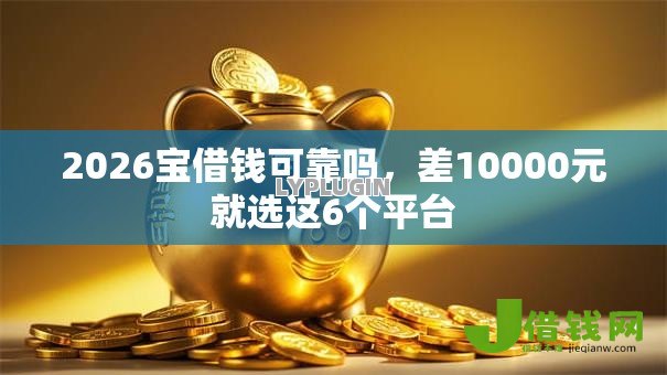 2026宝借钱可靠吗，差10000元就选这6个平台