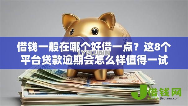 借钱一般在哪个好借一点？这8个平台贷款逾期会怎么样值得一试