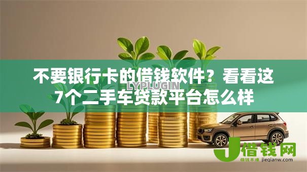 不要银行卡的借钱软件?看看这7个二手车贷款平台怎么样 不要银行卡的借钱软件?看看这7个二手车贷款平台怎么样