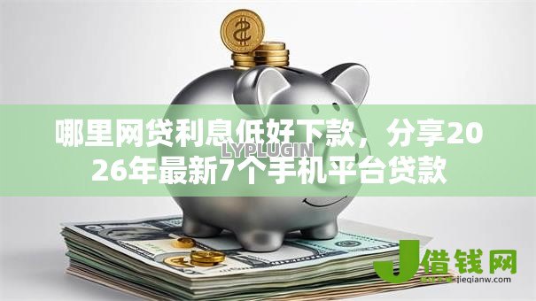 哪里网贷利息低好下款,分享2026年最新7个手机平台贷款 哪里网贷利息低好下款,分享2026年最新7个手机平台贷款