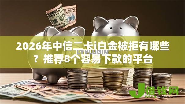 2026年中信二卡i白金被拒有哪些？推荐8个容易下款的平台