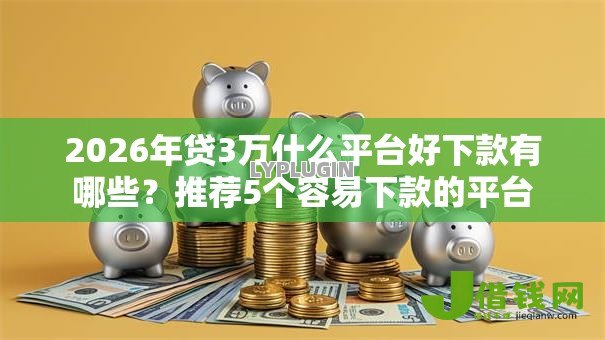 2026年贷3万什么平台好下款有哪些？推荐5个容易下款的平台