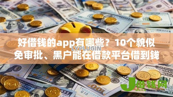 好借钱的app有哪些？10个貌似免审批、黑户能在借款平台借到钱合集