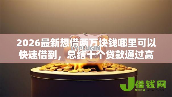 2026最新想借两万块钱哪里可以快速借到，总结十个贷款通过高的软件！