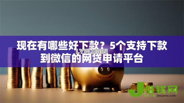 现在有哪些好下款?5个支持下款到微信的网贷申请平台 现在有哪些好下款?5个支持下款到微信的网贷申请平台