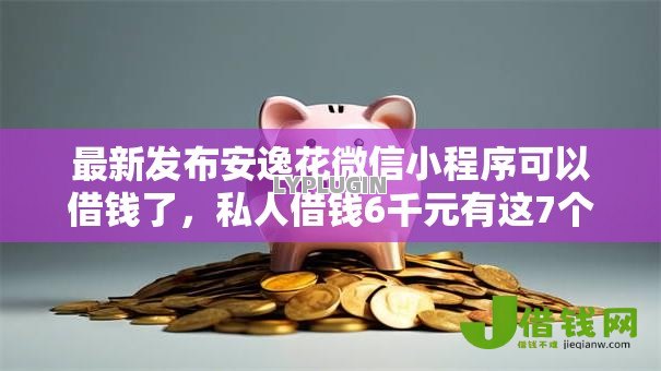 最新发布安逸花微信小程序可以借钱了，私人借钱6千元有这7个渠道