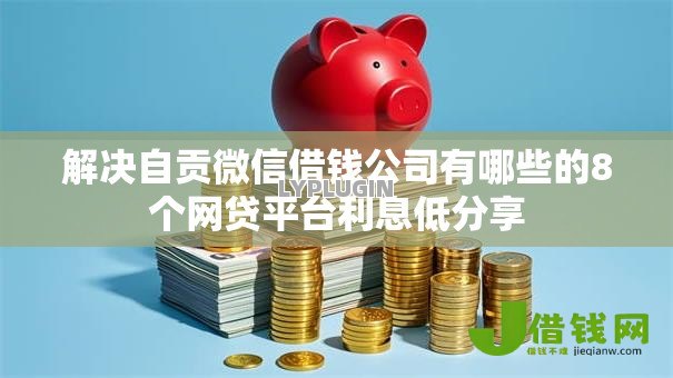 解决自贡微信借钱公司有哪些的8个网贷平台利息低分享 解决自贡微信借钱公司有哪些的8个网贷平台利息低分享