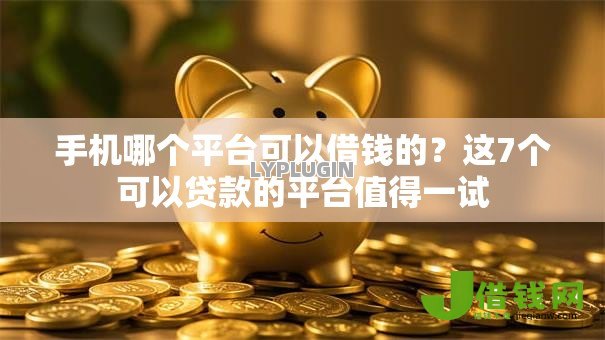 手机哪个平台可以借钱的？这7个可以贷款的平台值得一试