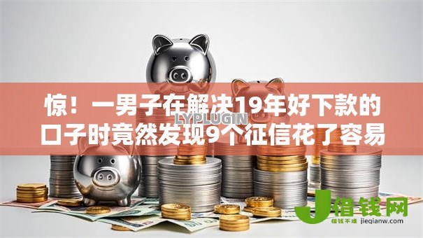 惊！一男子在解决19年好下款的口子时竟然发现9个征信花了容易通过的平台借款，事后分享了出来