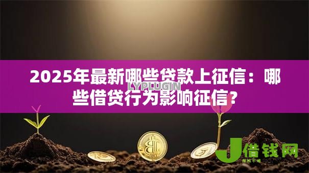 2025年最新哪些贷款上征信：哪些借贷行为影响征信？