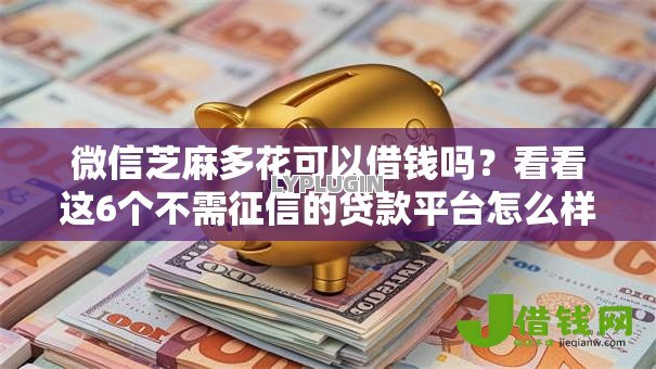 微信芝麻多花可以借钱吗?看看这6个不需征信的贷款平台怎么样 微信芝麻多花可以借钱吗?看看这6个不需征信的贷款平台怎么样