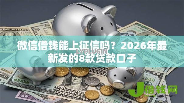 微信借钱能上征信吗？2026年最新发的8款贷款口子