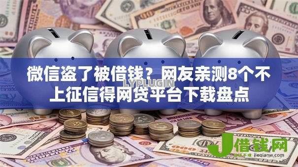 微信盗了被借钱?网友亲测8个不上征信得网贷平台下载盘点 微信盗了被借钱?网友亲测8个不上征信得网贷平台下载盘点