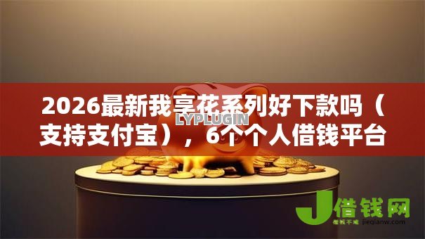 2026最新我享花系列好下款吗（支持支付宝），6个个人借钱平台无私分享