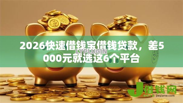 2026快速借钱宝借钱贷款，差5000元就选这6个平台