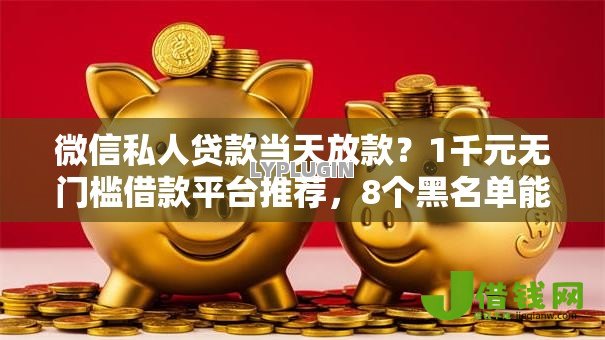 微信私人贷款当天放款？1千元无门槛借款平台推荐，8个黑名单能借钱的平台盘点