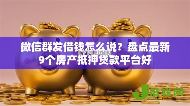 微信群发借钱怎么说？盘点最新9个房产抵押贷款平台好