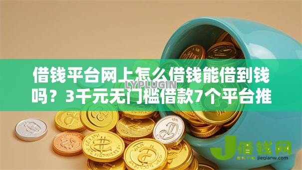 借钱平台网上怎么借钱能借到钱吗?3千元无门槛借款7个平台推荐 借钱平台网上怎么借钱能借到钱吗?3千元无门槛借款7个平台推荐
