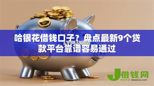 哈银花借钱口子？盘点最新9个贷款平台靠谱容易通过