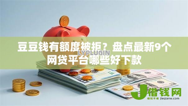 豆豆钱有额度被拒？盘点最新9个网贷平台哪些好下款