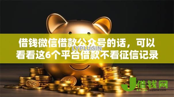 借钱微信借款公众号的话，可以看看这6个平台借款不看征信记录