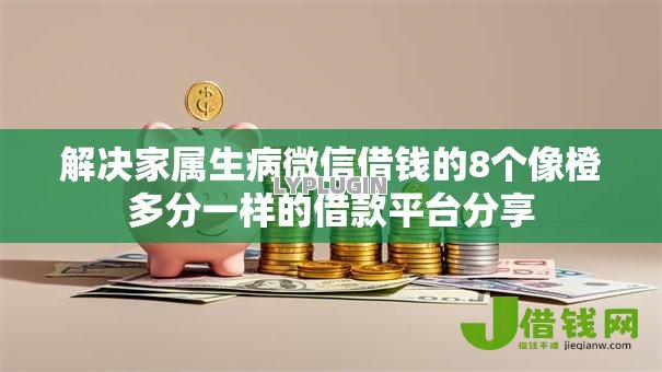 解决家属生病微信借钱的8个像橙多分一样的借款平台分享