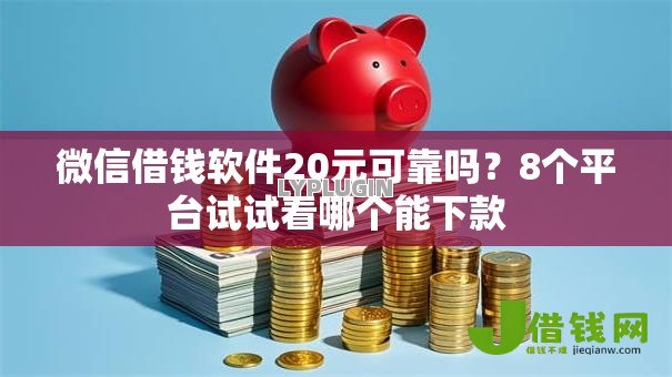微信借钱软件20元可靠吗？8个平台试试看哪个能下款