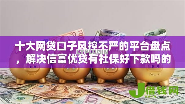 十大网贷口子风控不严的平台盘点,解决信富优贷有社保好下款吗的问题 十大网贷口子风控不严的平台盘点,解决信富优贷有社保好下款吗的问题