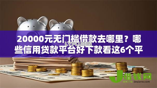 20000元无门槛借款去哪里？哪些信用贷款平台好下款看这6个平台