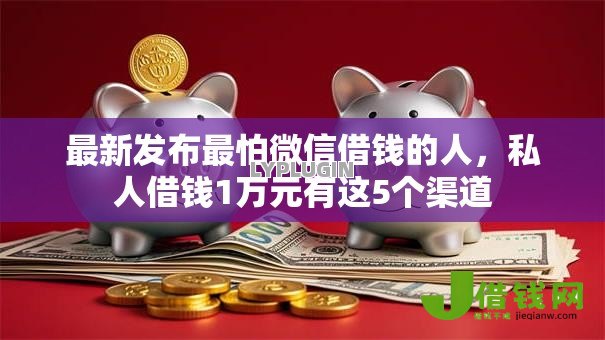 最新发布最怕微信借钱的人，私人借钱1万元有这5个渠道