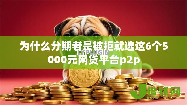 为什么分期老是被拒就选这6个5000元网贷平台p2p
