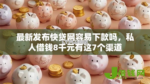 最新发布快贷网容易下款吗，私人借钱8千元有这7个渠道