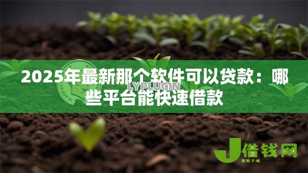 2025年最新那个软件可以贷款:哪些平台能快速借款 2025年最新那个软件可以贷款:哪些平台能快速借款