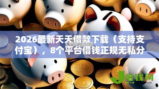 2026最新天天借款下载（支持支付宝），8个平台借钱正规无私分享