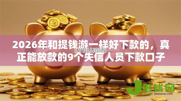 2026年和提钱游一样好下款的,真正能放款的9个失信人员下款口子推荐 2026年和提钱游一样好下款的,真正能放款的9个失信人员下款口子推荐