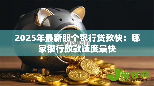 2025年最新那个银行贷款快：哪家银行放款速度最快