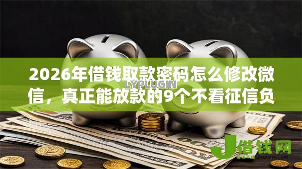 2026年借钱取款密码怎么修改微信,真正能放款的9个不看征信负债的网贷百分百下款app推荐 2026年借钱取款密码怎么修改微信,真正能放款的9个不看征信负债的网贷百分百下款app推荐