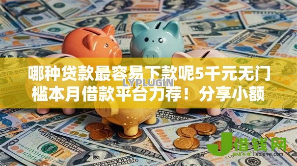 哪种贷款最容易下款呢5千元无门槛本月借款平台力荐!分享小额网贷口子5千元无门槛借款 哪种贷款最容易下款呢5千元无门槛本月借款平台力荐!分享小额网贷口子5千元无门槛借款