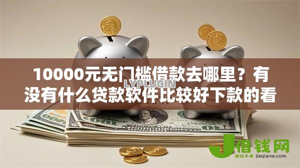 10000元无门槛借款去哪里？有没有什么贷款软件比较好下款的看这8个平台