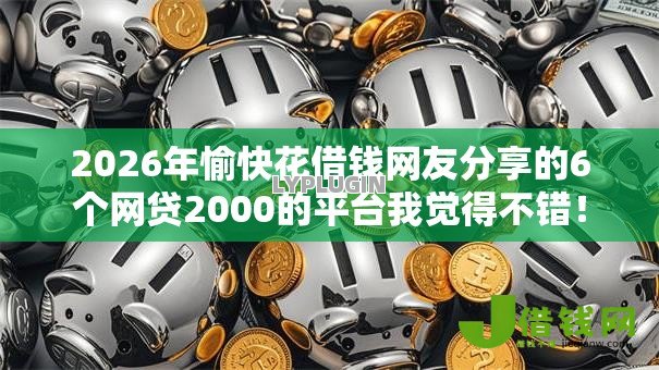 2026年愉快花借钱网友分享的6个网贷2000的平台我觉得不错! 2026年愉快花借钱网友分享的6个网贷2000的平台我觉得不错!