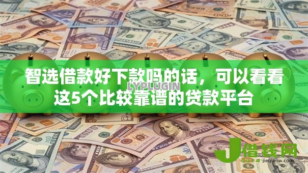 智选借款好下款吗的话，可以看看这5个比较靠谱的贷款平台