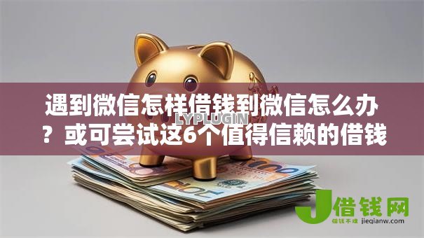 遇到微信怎样借钱到微信怎么办?或可尝试这6个值得信赖的借钱平台 遇到微信怎样借钱到微信怎么办?或可尝试这6个值得信赖的借钱平台