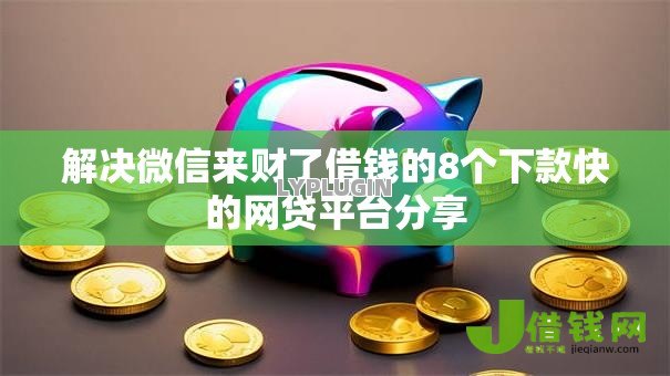 解决微信来财了借钱的8个下款快的网贷平台分享 解决微信来财了借钱的8个下款快的网贷平台分享